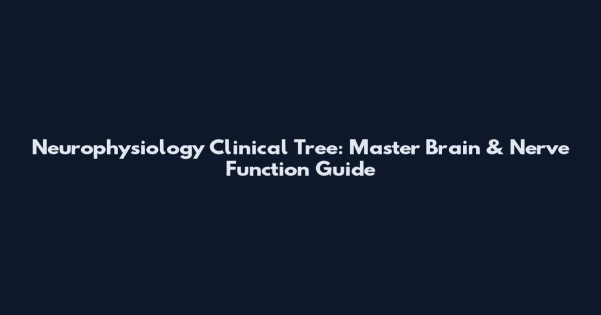Neurophysiology Clinical Tree: Master Brain & Nerve Function Guide