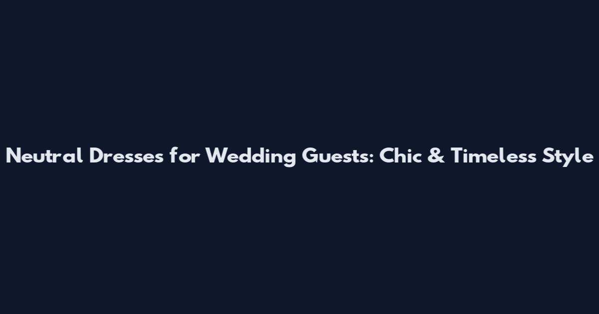Neutral Dresses for Wedding Guests: Chic & Timeless Style