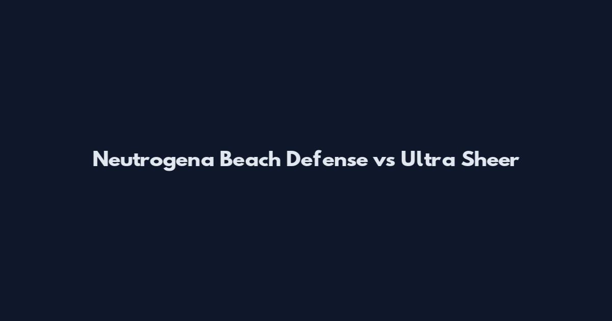 Neutrogena Beach Defense vs Ultra Sheer