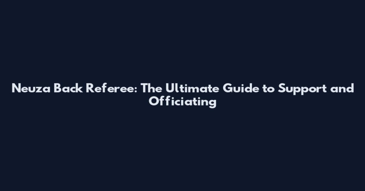 Neuza Back Referee: The Ultimate Guide to Support and Officiating