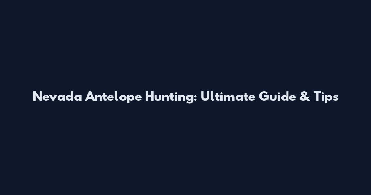 Nevada Antelope Hunting: Ultimate Guide & Tips