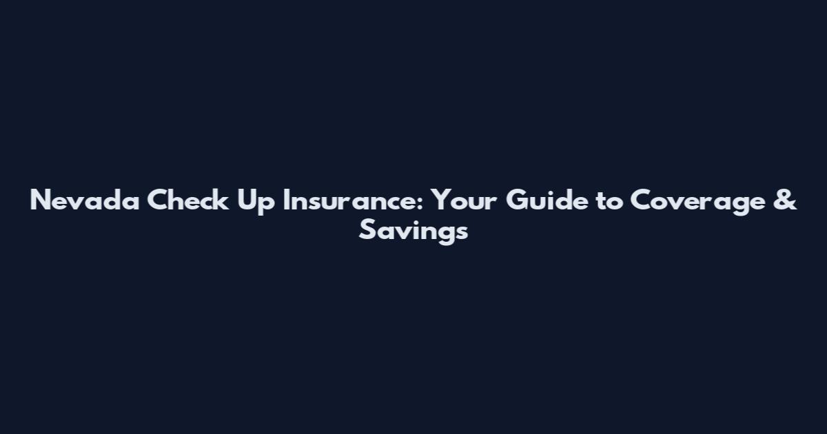 Nevada Check Up Insurance: Your Guide to Coverage & Savings