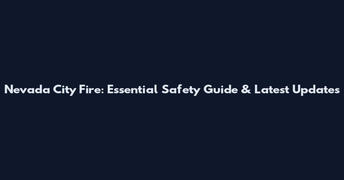 Nevada City Fire: Essential Safety Guide & Latest Updates