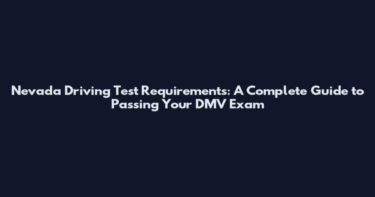 Nevada Driving Test Requirements: A Complete Guide to Passing Your DMV Exam