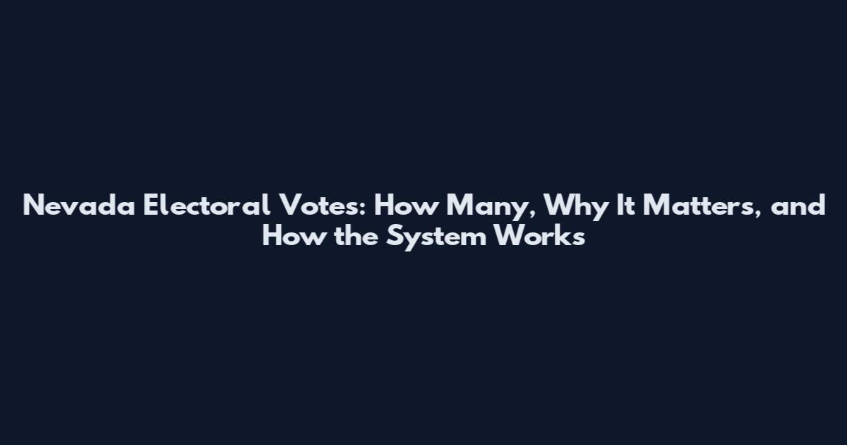 Nevada Electoral Votes: How Many, Why It Matters, and How the System Works