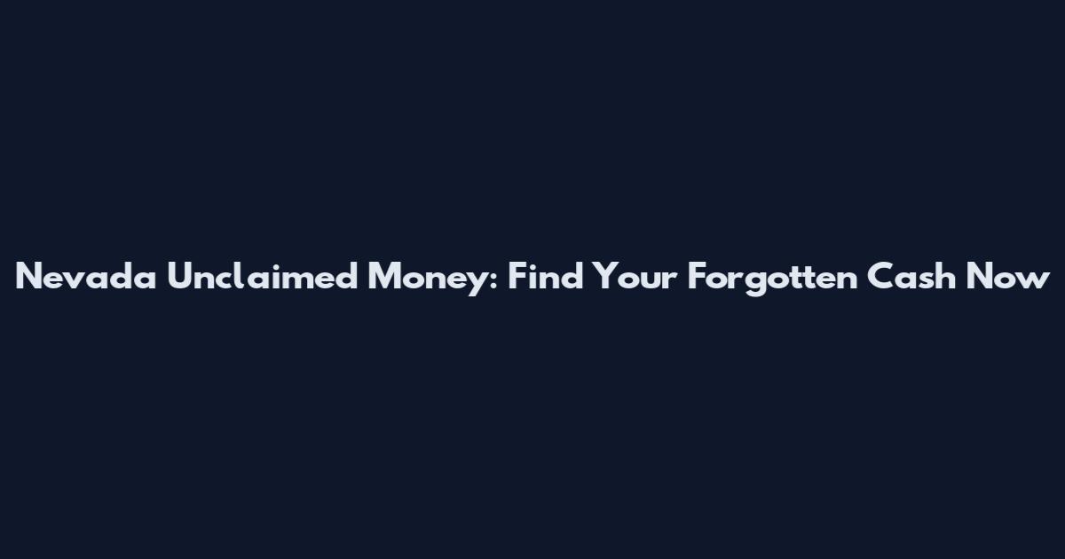 Nevada Unclaimed Money: Find Your Forgotten Cash Now