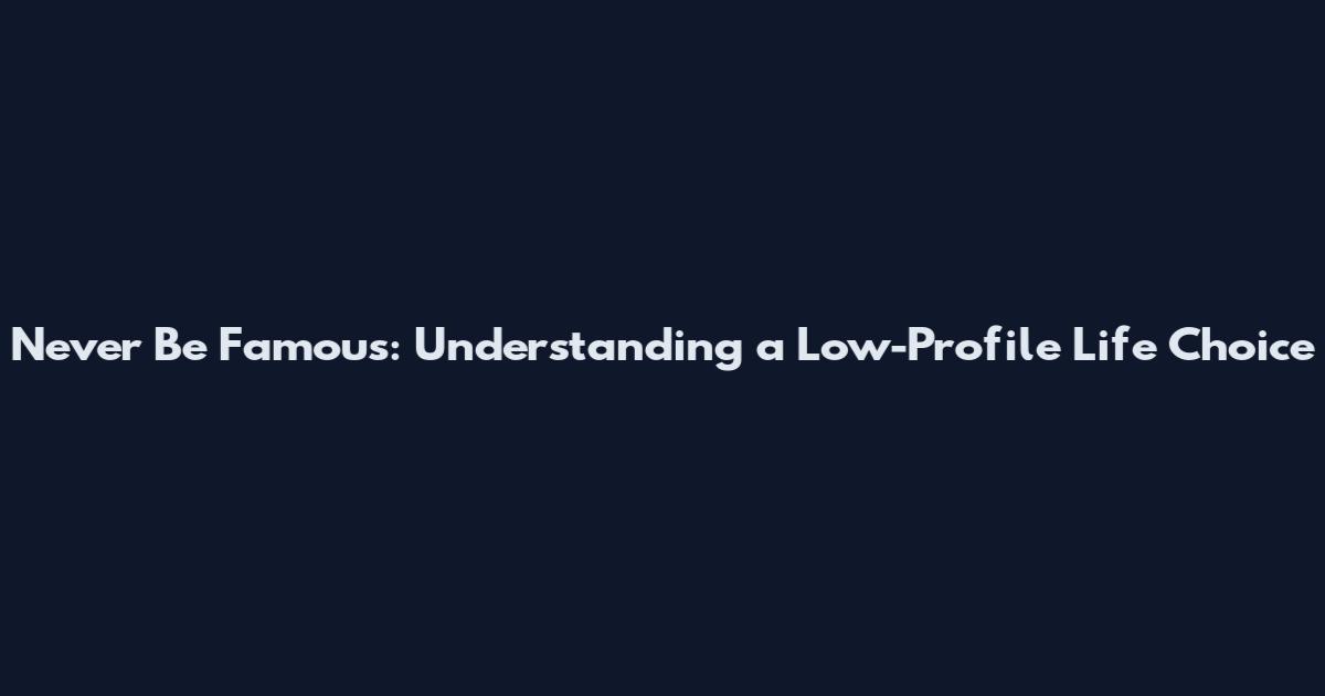 Never Be Famous: Understanding a Low-Profile Life Choice