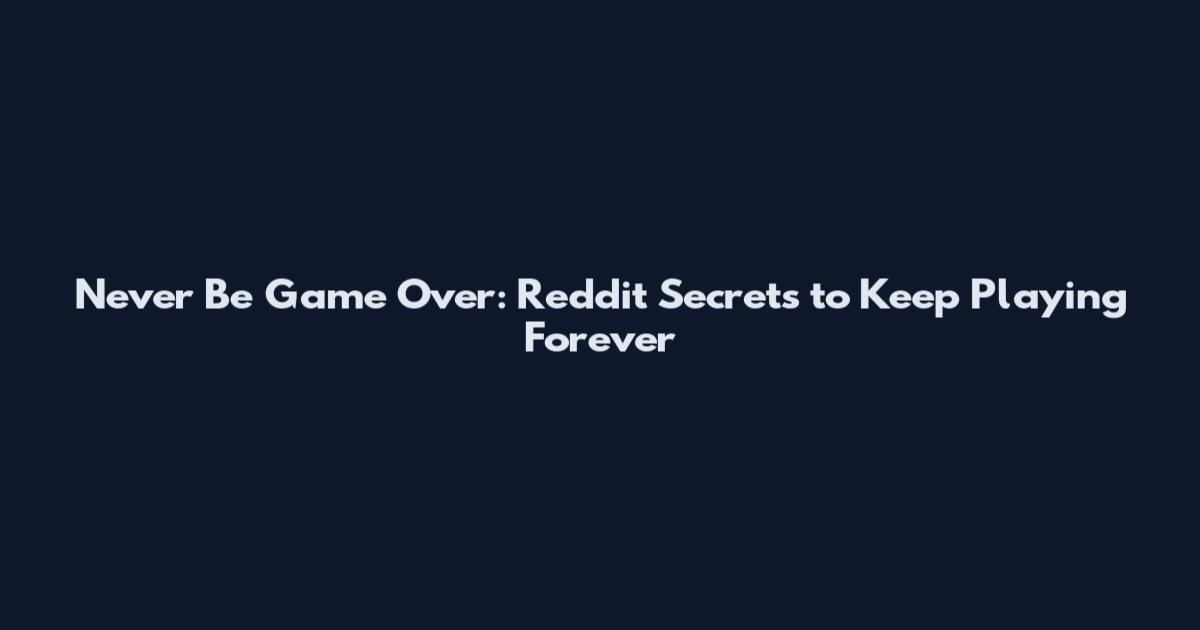 Never Be Game Over: Reddit Secrets to Keep Playing Forever