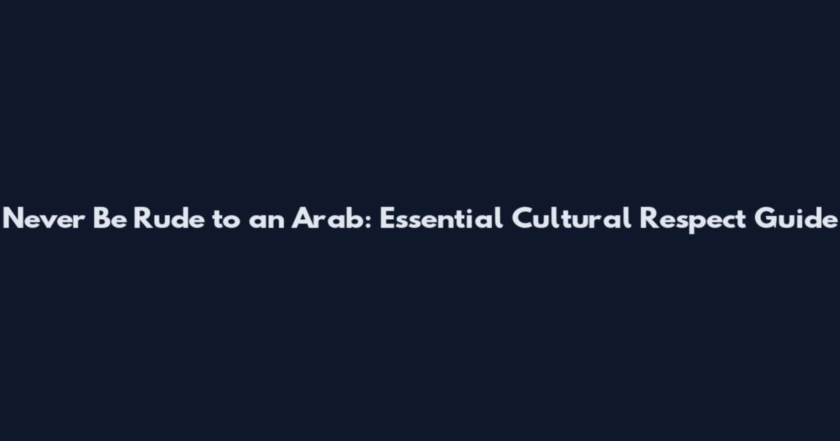 Never Be Rude to an Arab: Essential Cultural Respect Guide