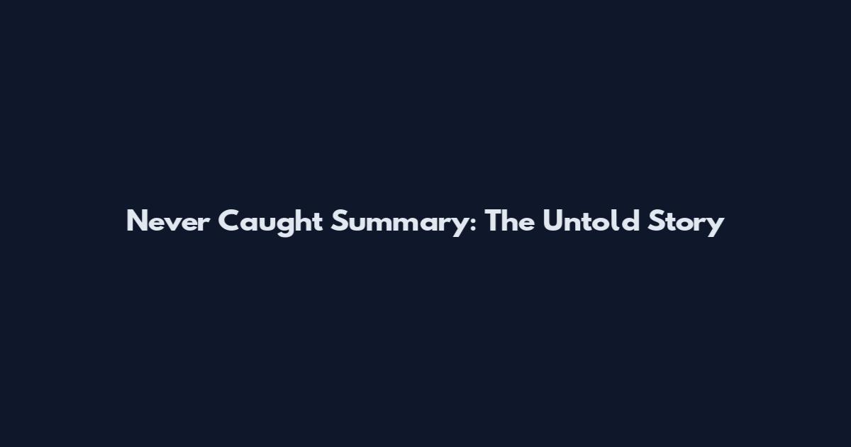 Never Caught Summary: The Untold Story