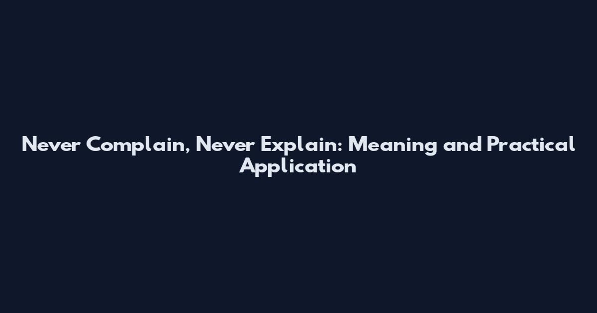 Never Complain, Never Explain: Meaning and Practical Application