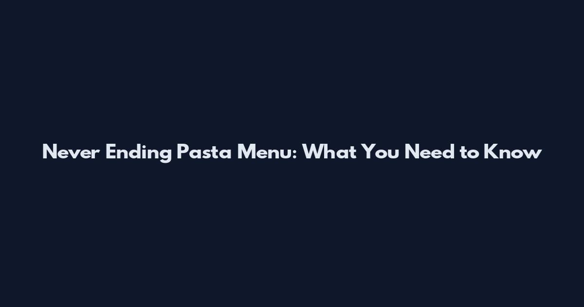 Never Ending Pasta Menu: What You Need to Know