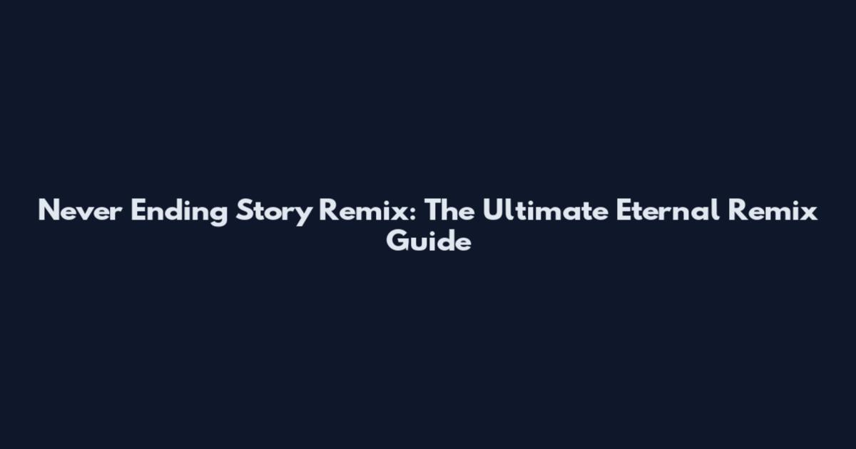 Never Ending Story Remix: The Ultimate Eternal Remix Guide