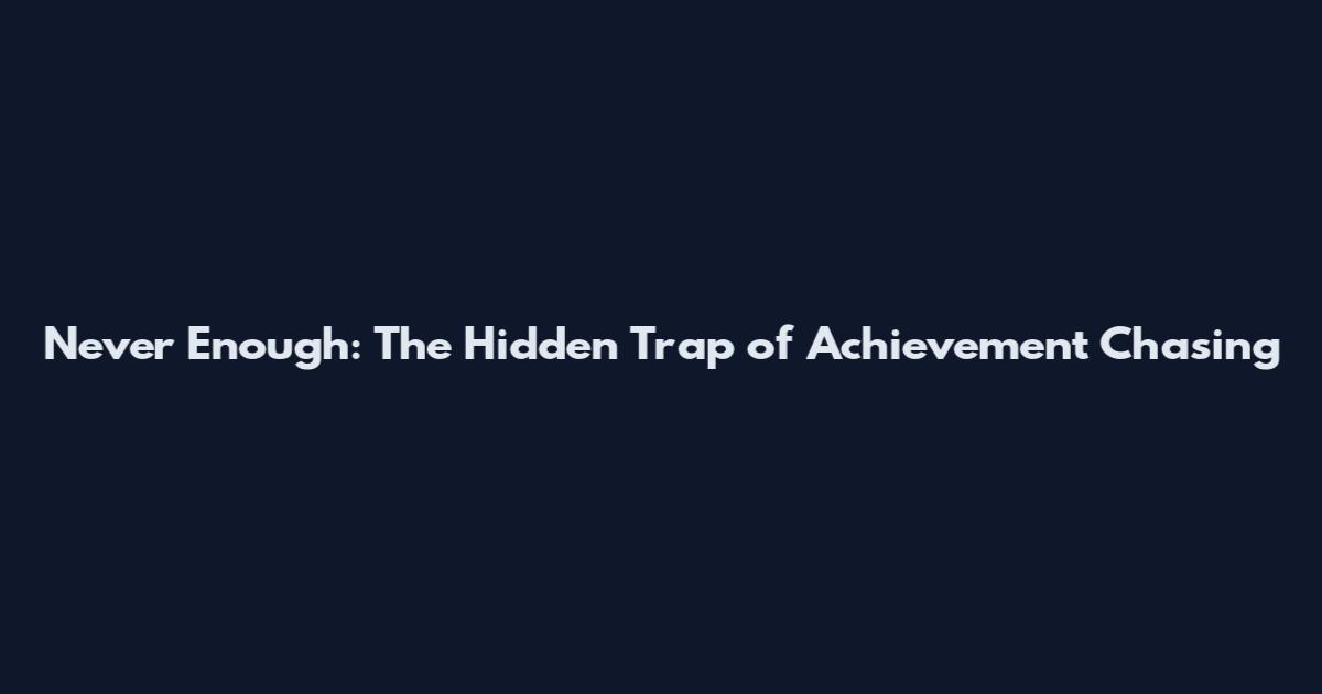 Never Enough: The Hidden Trap of Achievement Chasing