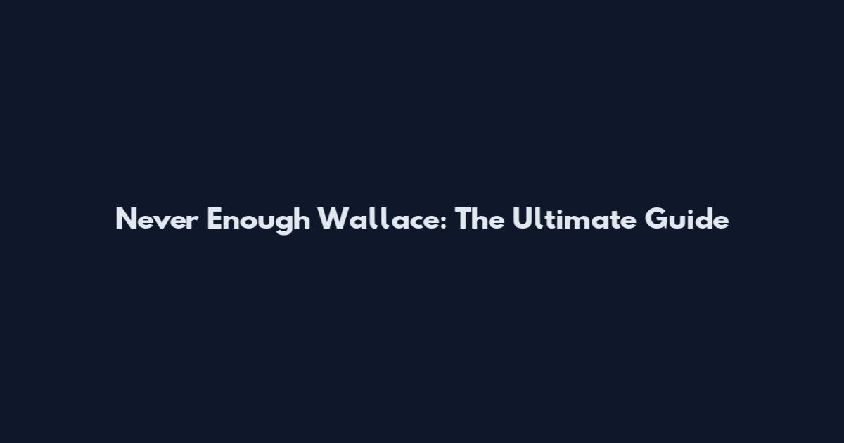 Never Enough Wallace: The Ultimate Guide