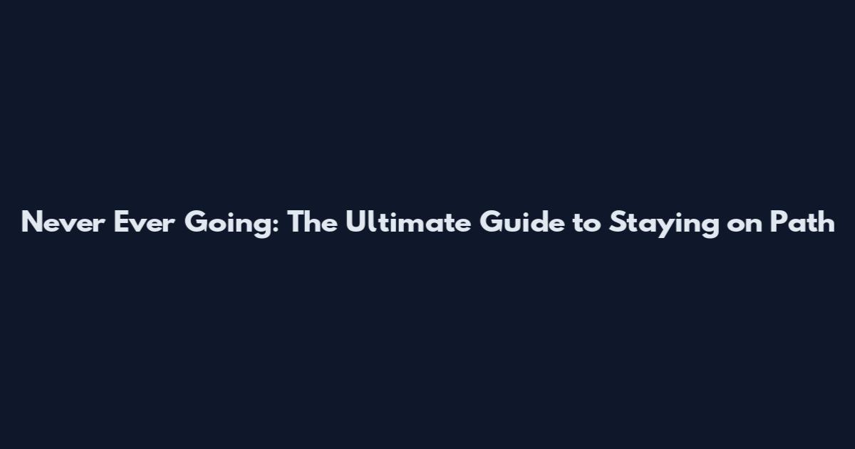 Never Ever Going: The Ultimate Guide to Staying on Path