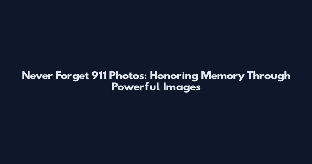 Never Forget 911 Photos: Honoring Memory Through Powerful Images
