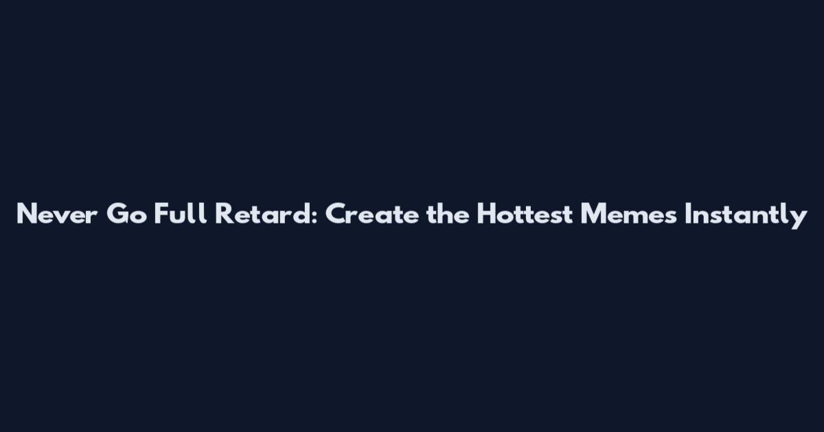 Never Go Full Retard: Create the Hottest Memes Instantly