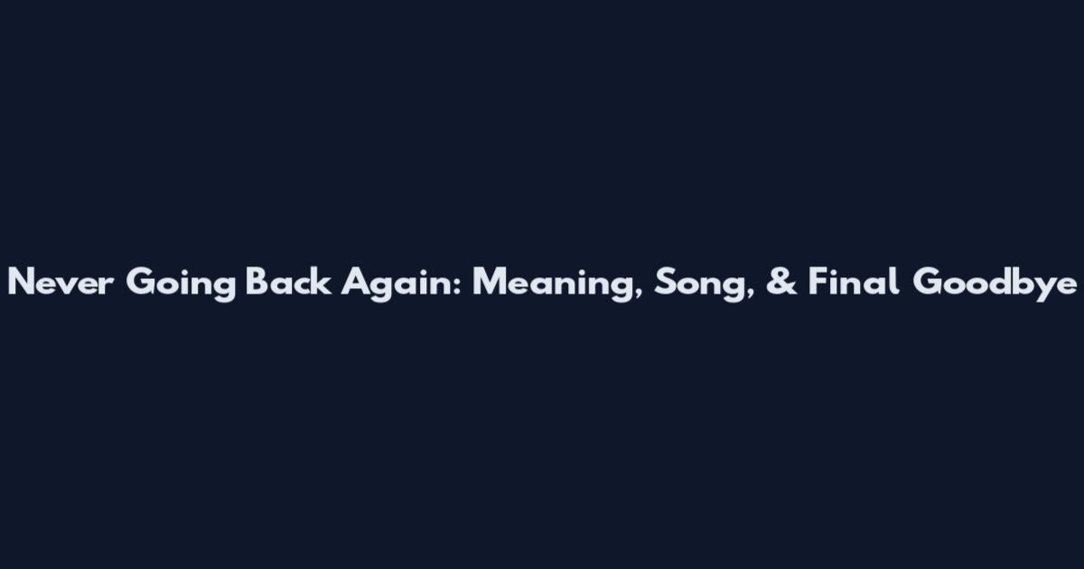 Never Going Back Again: Meaning, Song, & Final Goodbye