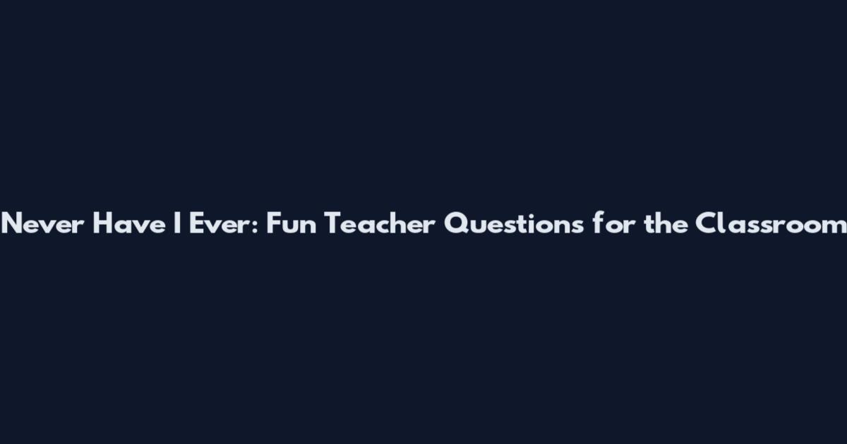 Never Have I Ever: Fun Teacher Questions for the Classroom