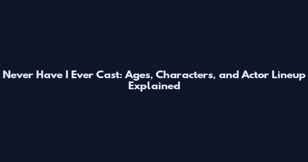 Never Have I Ever Cast: Ages, Characters, and Actor Lineup Explained