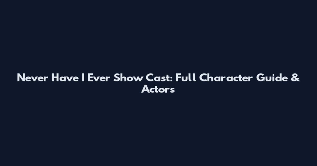 Never Have I Ever Show Cast: Full Character Guide & Actors