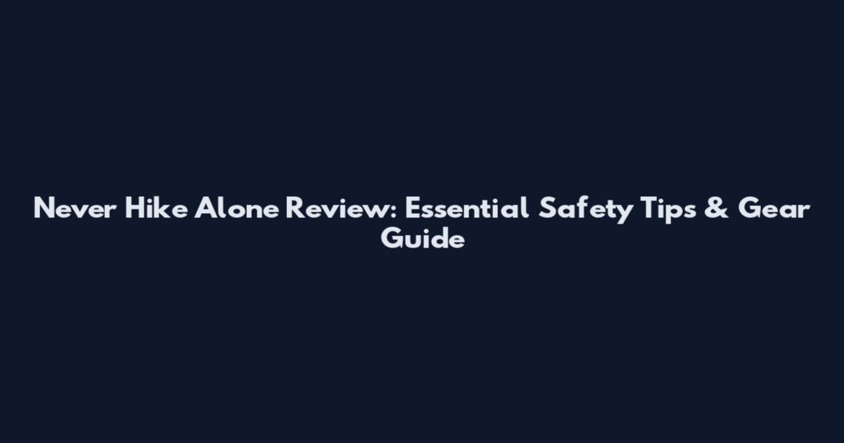 Never Hike Alone Review: Essential Safety Tips & Gear Guide