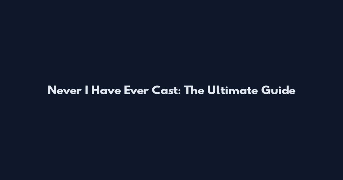 Never I Have Ever Cast: The Ultimate Guide