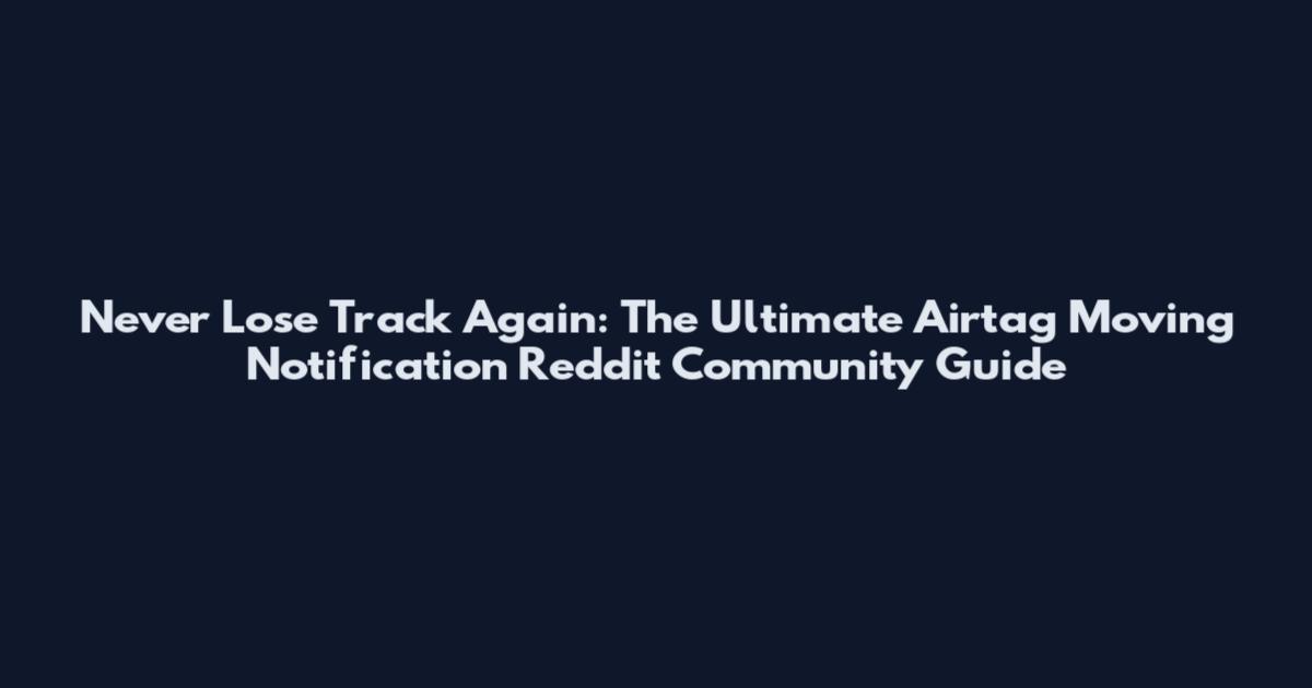 Never Lose Track Again: The Ultimate Airtag Moving Notification Reddit Community Guide