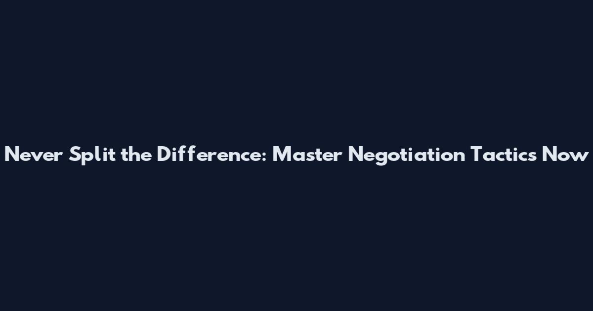 Never Split the Difference: Master Negotiation Tactics Now