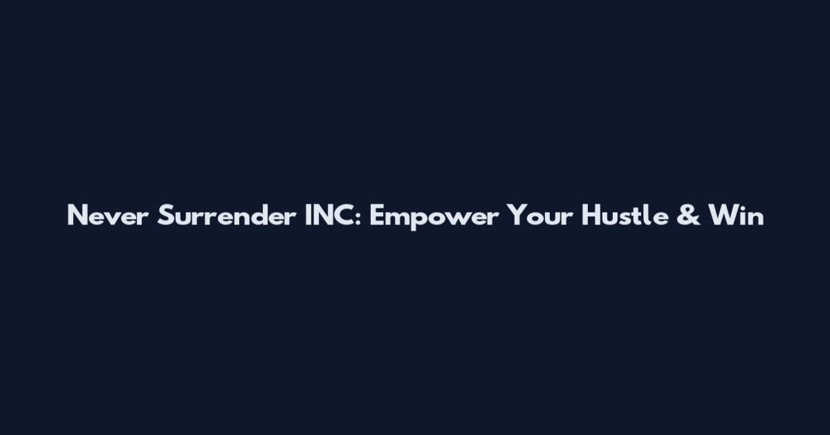 Never Surrender INC: Empower Your Hustle & Win