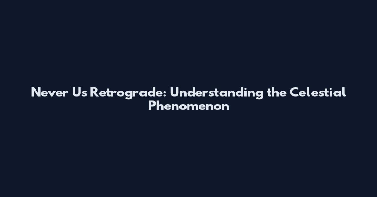 Never Us Retrograde: Understanding the Celestial Phenomenon