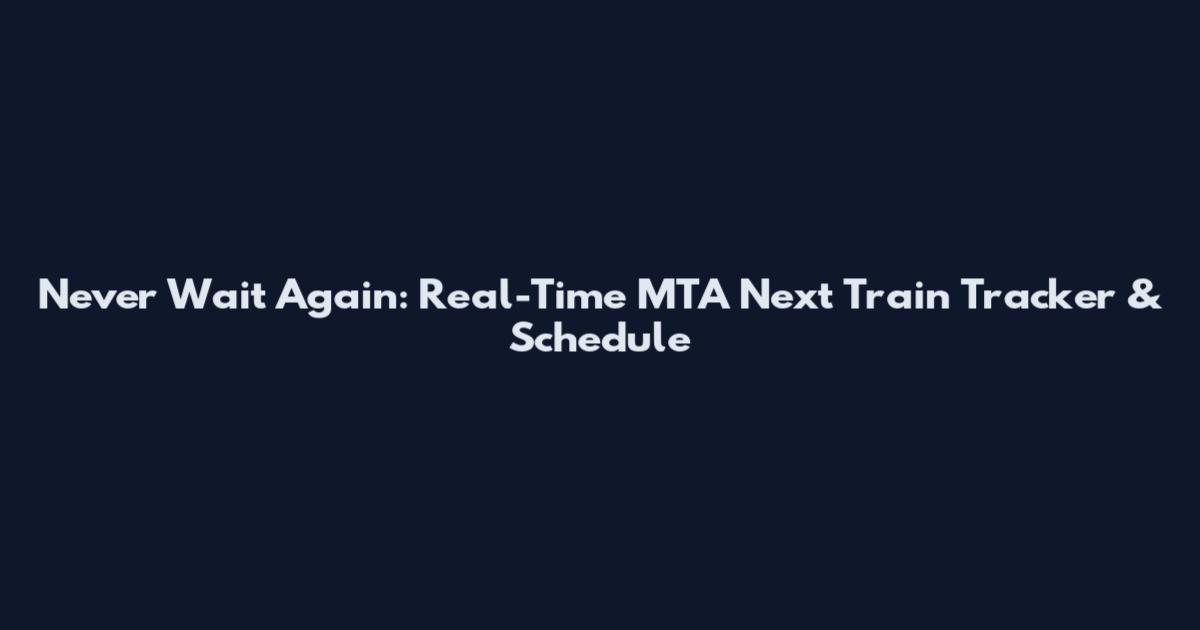 Never Wait Again: Real-Time MTA Next Train Tracker & Schedule