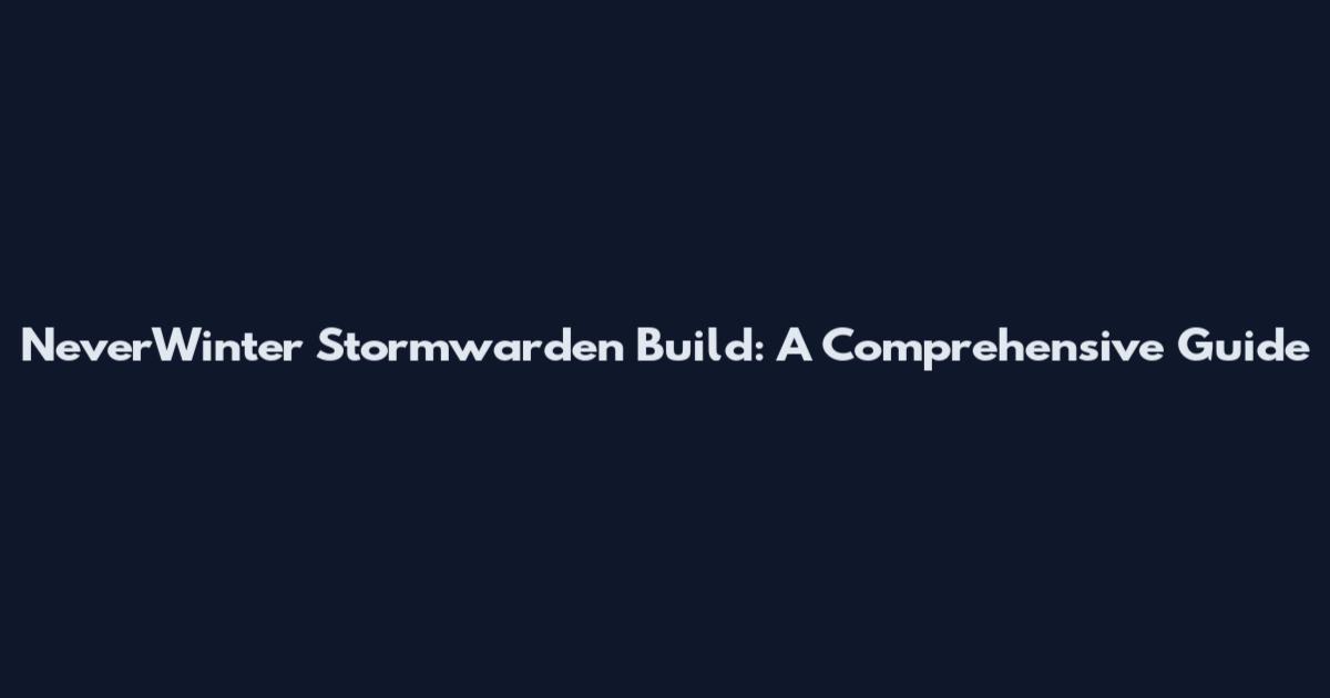 NeverWinter Stormwarden Build: A Comprehensive Guide
