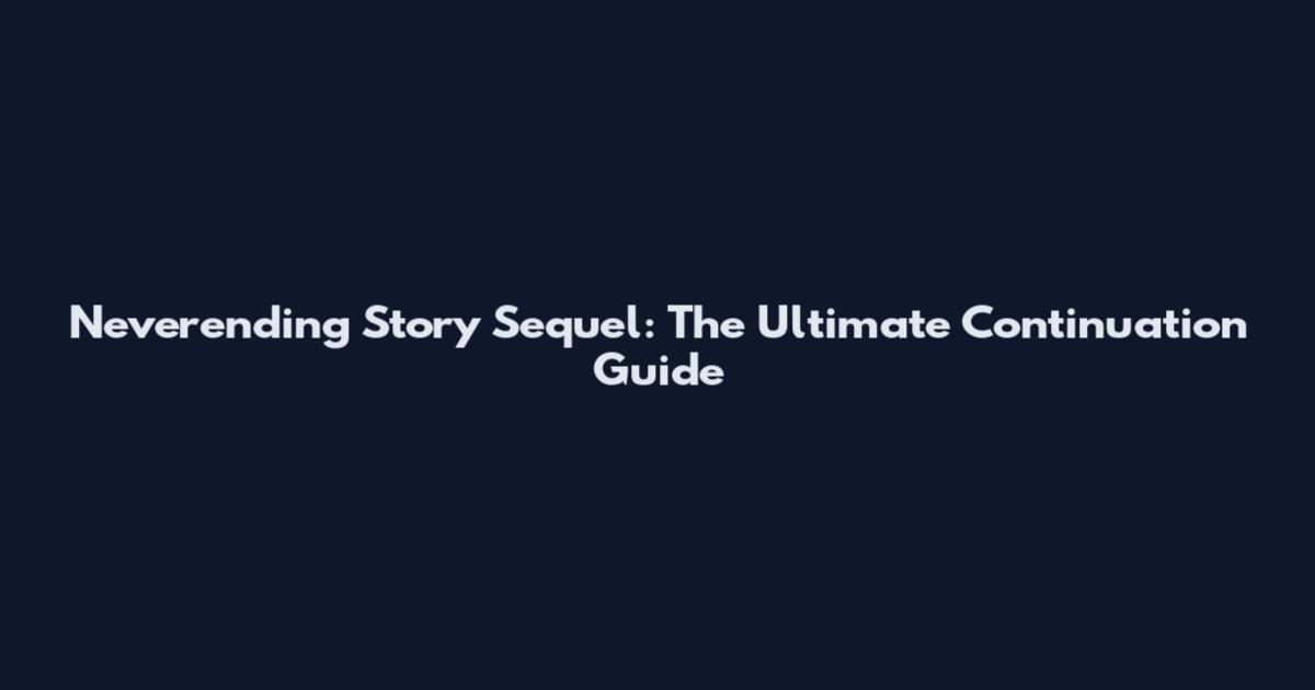 Neverending Story Sequel: The Ultimate Continuation Guide