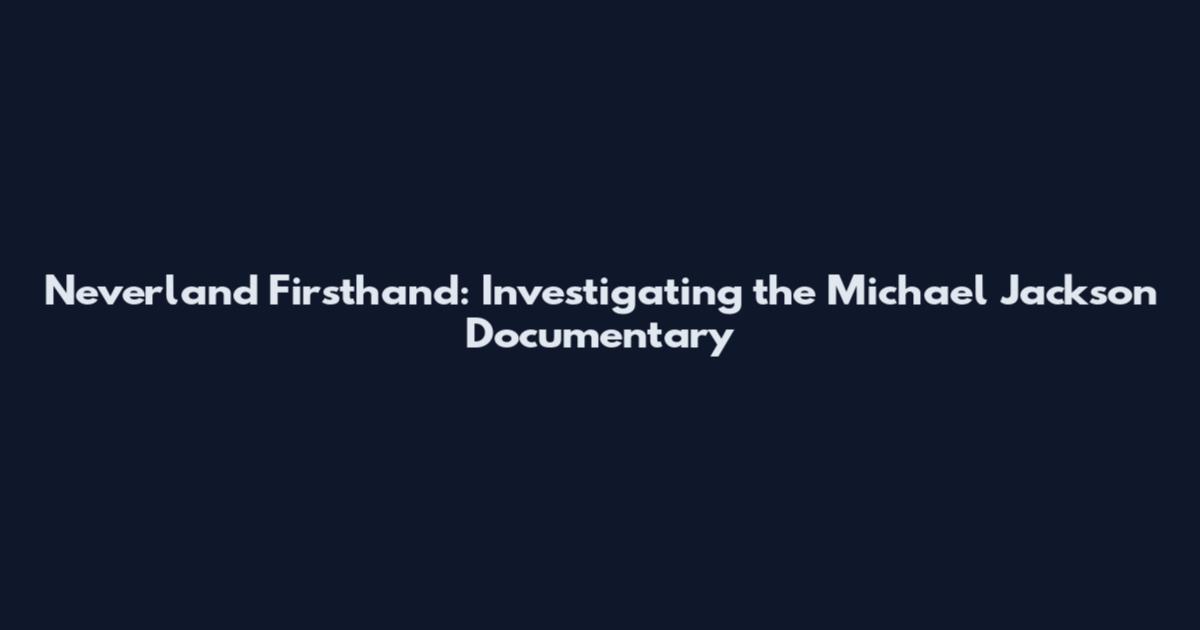 Neverland Firsthand: Investigating the Michael Jackson Documentary
