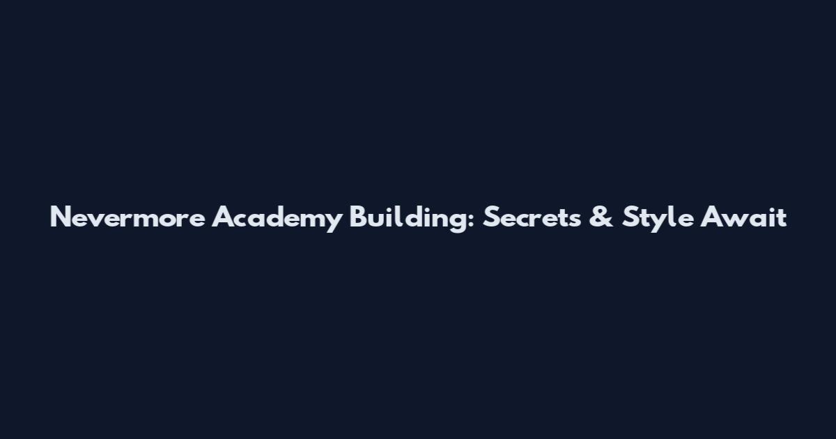 Nevermore Academy Building: Secrets & Style Await