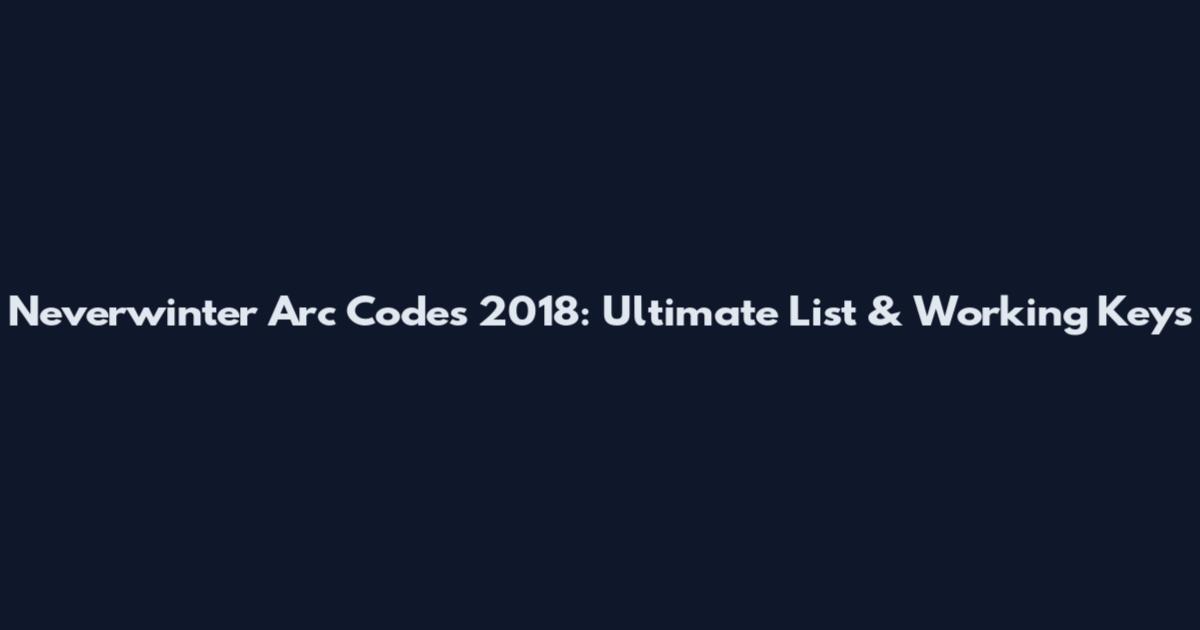 Neverwinter Arc Codes 2018: Ultimate List & Working Keys