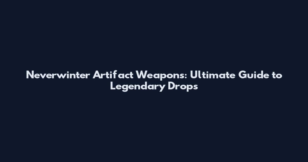 Neverwinter Artifact Weapons: Ultimate Guide to Legendary Drops