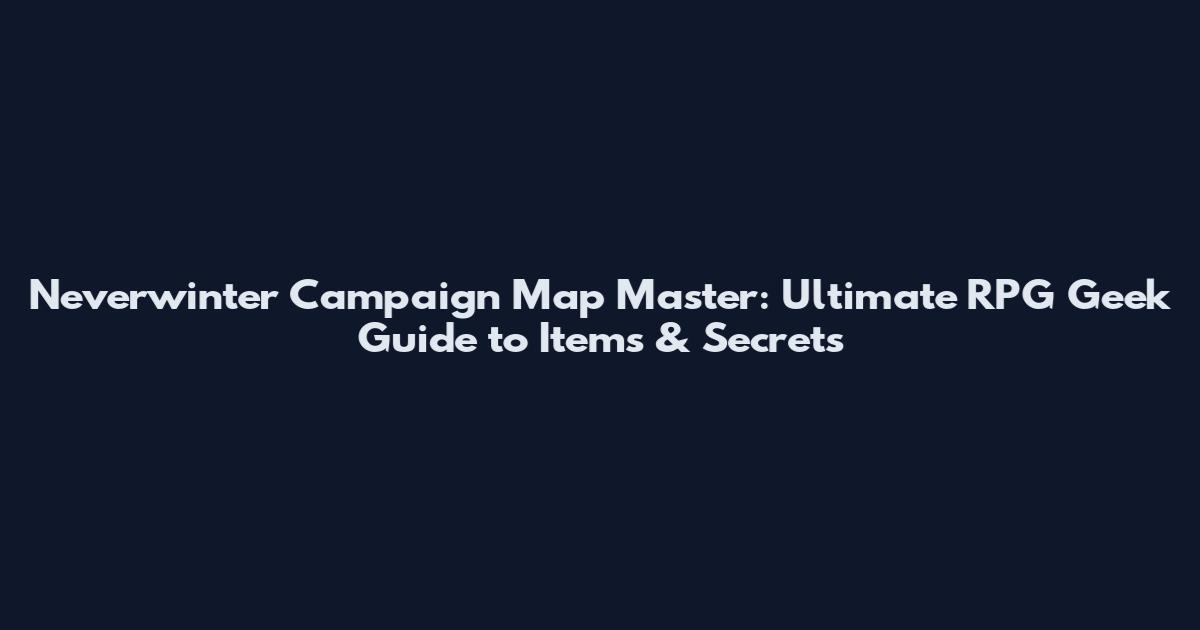 Neverwinter Campaign Map Master: Ultimate RPG Geek Guide to Items & Secrets