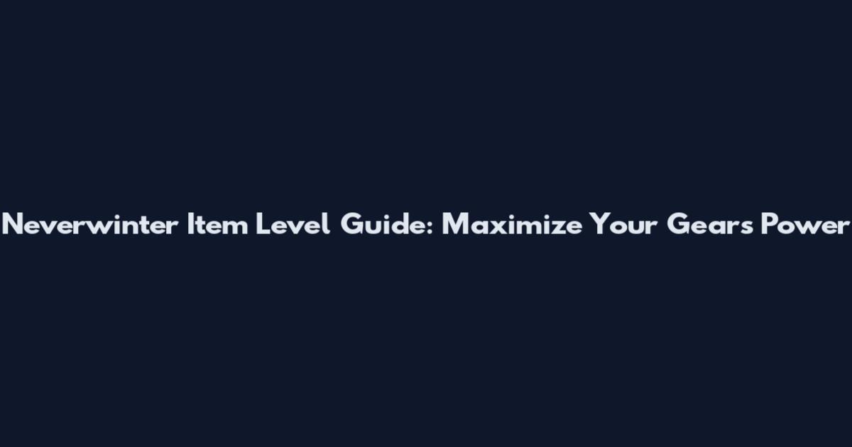 Neverwinter Item Level Guide: Maximize Your Gear's Power