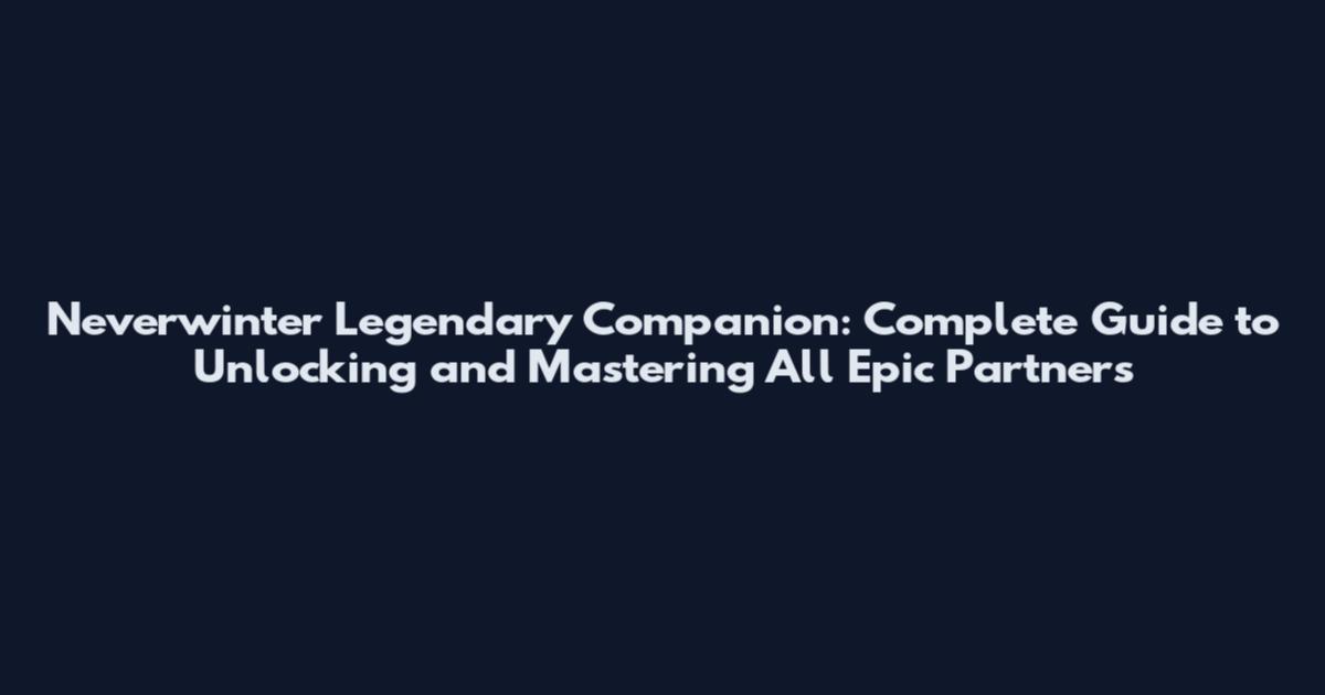 Neverwinter Legendary Companion: Complete Guide to Unlocking and Mastering All Epic Partners