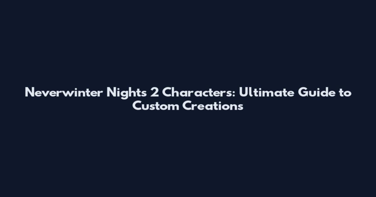Neverwinter Nights 2 Characters: Ultimate Guide to Custom Creations
