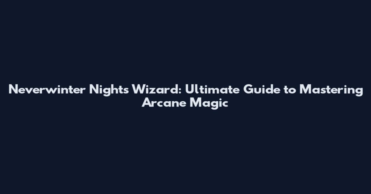 Neverwinter Nights Wizard: Ultimate Guide to Mastering Arcane Magic