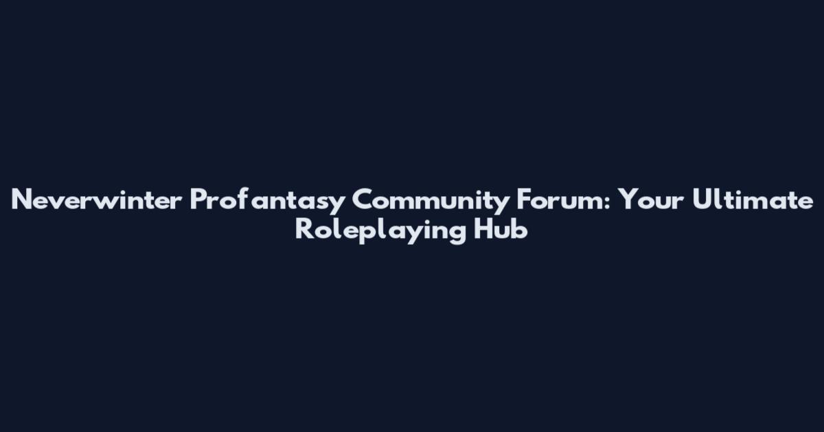 Neverwinter Profantasy Community Forum: Your Ultimate Roleplaying Hub