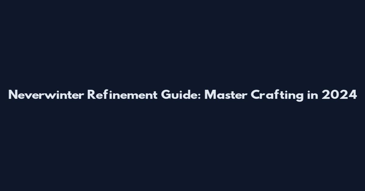 Neverwinter Refinement Guide: Master Crafting in 2024
