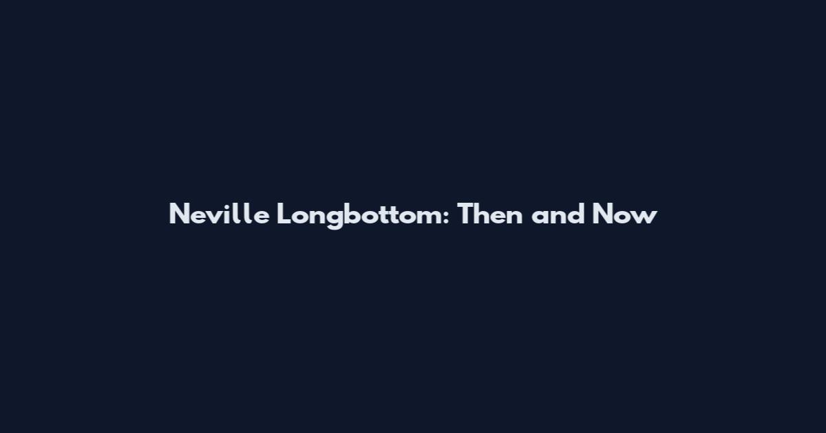 Neville Longbottom: Then and Now