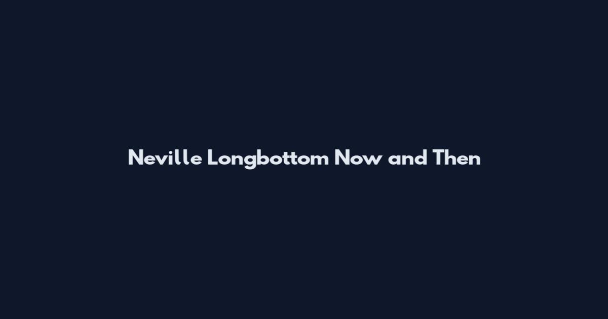 Neville Longbottom Now and Then