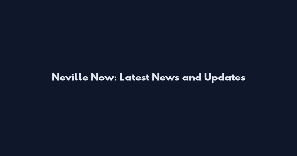Neville Now: Latest News and Updates