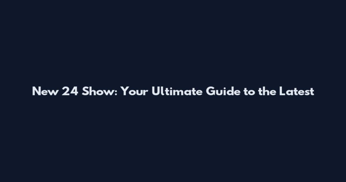 New 24 Show: Your Ultimate Guide to the Latest